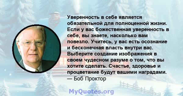 Уверенность в себе является обязательной для полноценной жизни. Если у вас божественная уверенность в себе, вы знаете, насколько вам повезло. Учитесь, у вас есть осознание и бесконечная власть внутри вас. Выберите