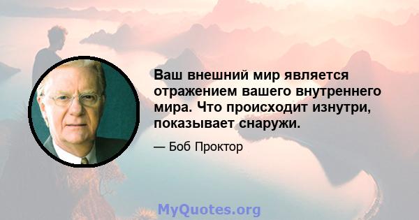 Ваш внешний мир является отражением вашего внутреннего мира. Что происходит изнутри, показывает снаружи.