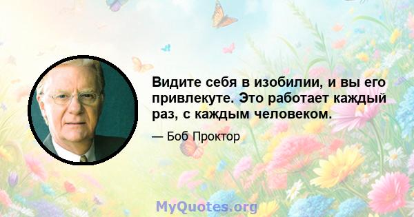 Видите себя в изобилии, и вы его привлекуте. Это работает каждый раз, с каждым человеком.