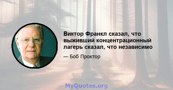 Виктор Франкл сказал, что выживший концентрационный лагерь сказал, что независимо