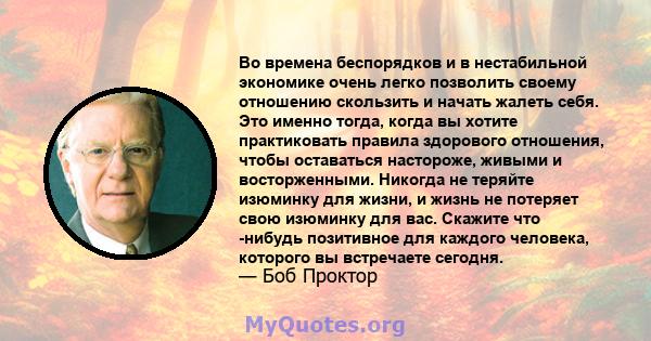 Во времена беспорядков и в нестабильной экономике очень легко позволить своему отношению скользить и начать жалеть себя. Это именно тогда, когда вы хотите практиковать правила здорового отношения, чтобы оставаться