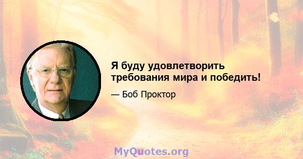 Я буду удовлетворить требования мира и победить!