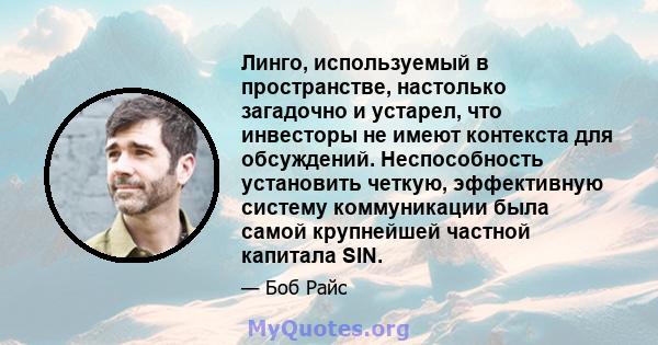 Линго, используемый в пространстве, настолько загадочно и устарел, что инвесторы не имеют контекста для обсуждений. Неспособность установить четкую, эффективную систему коммуникации была самой крупнейшей частной