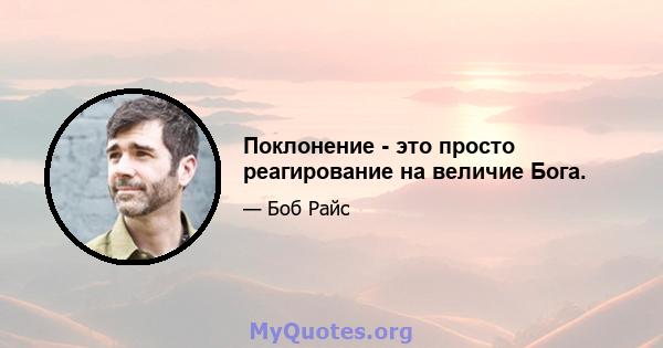 Поклонение - это просто реагирование на величие Бога.