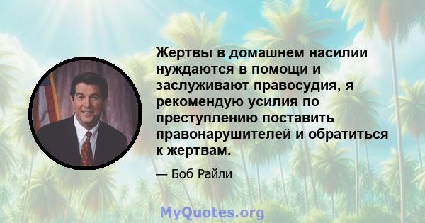 Жертвы в домашнем насилии нуждаются в помощи и заслуживают правосудия, я рекомендую усилия по преступлению поставить правонарушителей и обратиться к жертвам.