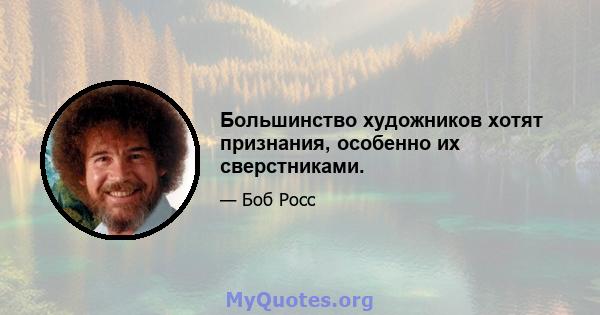 Большинство художников хотят признания, особенно их сверстниками.