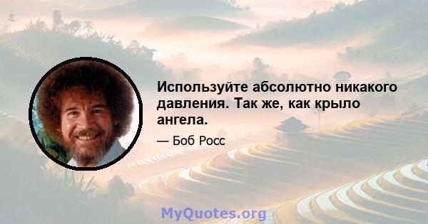 Используйте абсолютно никакого давления. Так же, как крыло ангела.