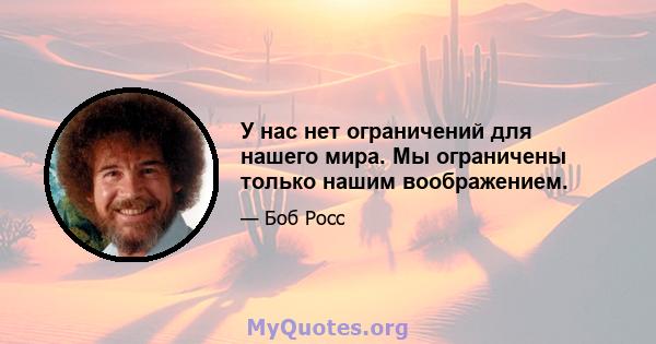 У нас нет ограничений для нашего мира. Мы ограничены только нашим воображением.