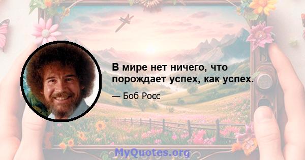 В мире нет ничего, что порождает успех, как успех.