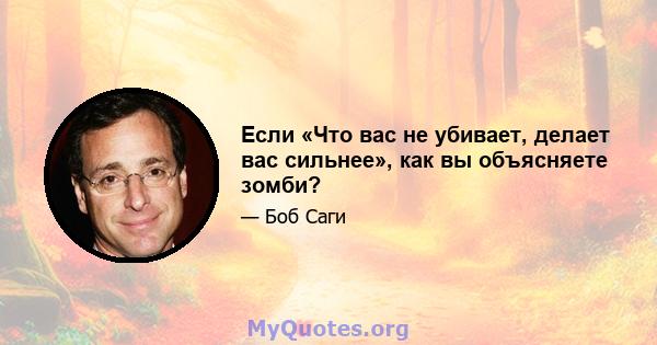 Если «Что вас не убивает, делает вас сильнее», как вы объясняете зомби?