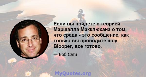 Если вы пойдете с теорией Маршалла Макклюхана о том, что среда - это сообщение, как только вы проводите шоу Blooper, все готово.