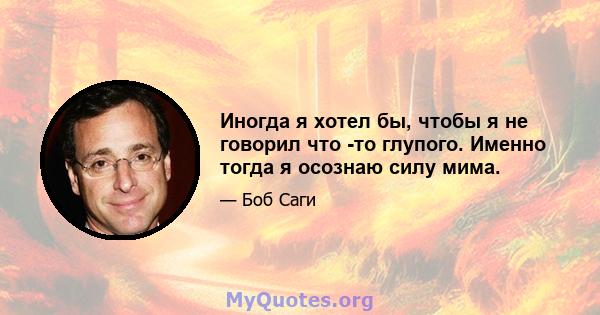 Иногда я хотел бы, чтобы я не говорил что -то глупого. Именно тогда я осознаю силу мима.