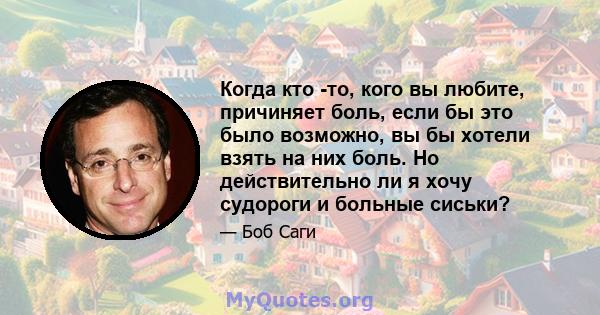 Когда кто -то, кого вы любите, причиняет боль, если бы это было возможно, вы бы хотели взять на них боль. Но действительно ли я хочу судороги и больные сиськи?