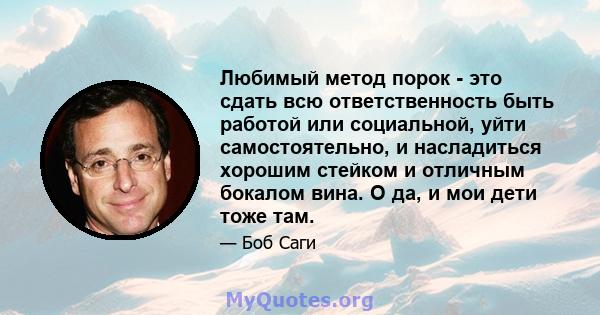 Любимый метод порок - это сдать всю ответственность быть работой или социальной, уйти самостоятельно, и насладиться хорошим стейком и отличным бокалом вина. О да, и мои дети тоже там.