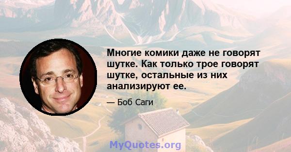 Многие комики даже не говорят шутке. Как только трое говорят шутке, остальные из них анализируют ее.