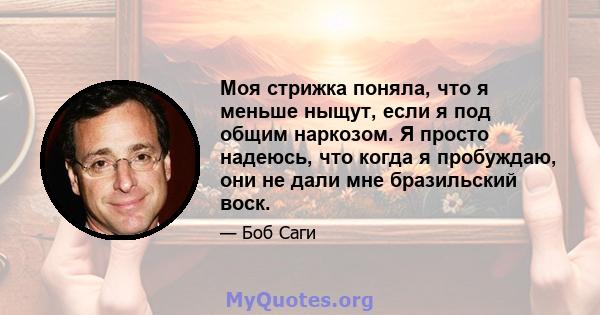 Моя стрижка поняла, что я меньше ныщут, если я под общим наркозом. Я просто надеюсь, что когда я пробуждаю, они не дали мне бразильский воск.