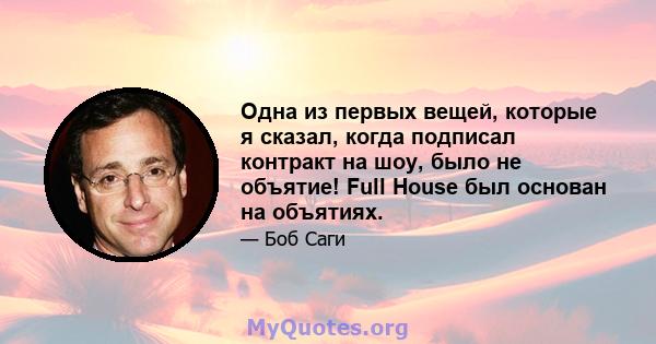 Одна из первых вещей, которые я сказал, когда подписал контракт на шоу, было не объятие! Full House был основан на объятиях.