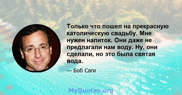 Только что пошел на прекрасную католическую свадьбу. Мне нужен напиток. Они даже не предлагали нам воду. Ну, они сделали, но это была святая вода.