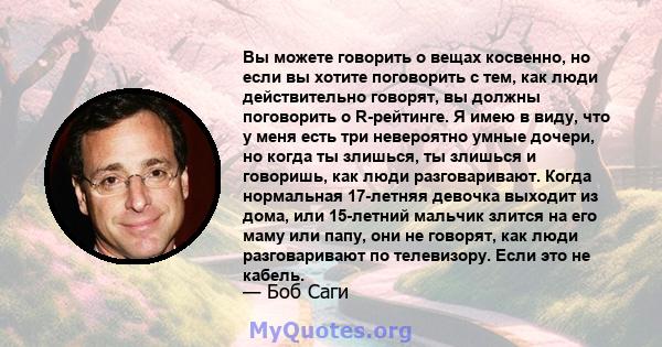 Вы можете говорить о вещах косвенно, но если вы хотите поговорить с тем, как люди действительно говорят, вы должны поговорить о R-рейтинге. Я имею в виду, что у меня есть три невероятно умные дочери, но когда ты