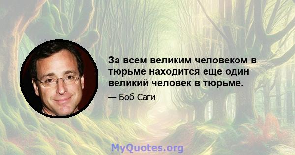 За всем великим человеком в тюрьме находится еще один великий человек в тюрьме.