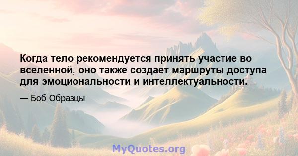 Когда тело рекомендуется принять участие во вселенной, оно также создает маршруты доступа для эмоциональности и интеллектуальности.