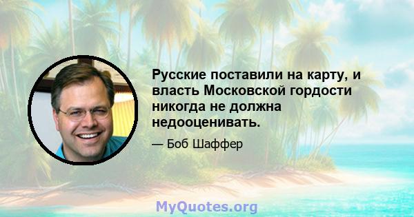 Русские поставили на карту, и власть Московской гордости никогда не должна недооценивать.