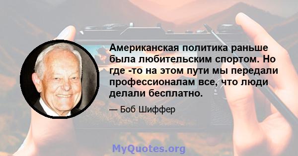 Американская политика раньше была любительским спортом. Но где -то на этом пути мы передали профессионалам все, что люди делали бесплатно.