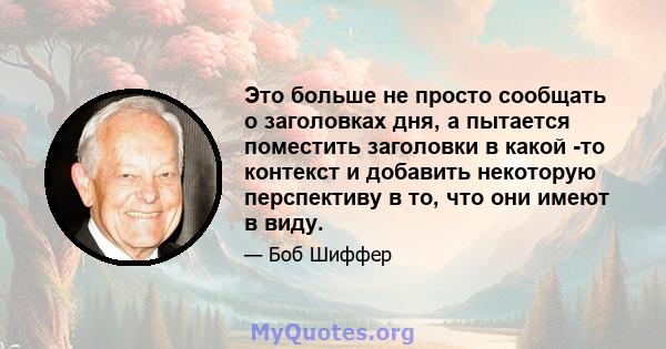 Это больше не просто сообщать о заголовках дня, а пытается поместить заголовки в какой -то контекст и добавить некоторую перспективу в то, что они имеют в виду.