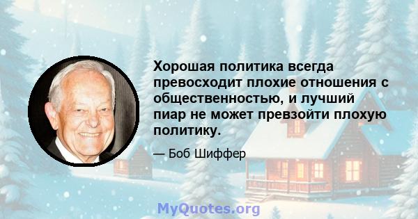 Хорошая политика всегда превосходит плохие отношения с общественностью, и лучший пиар не может превзойти плохую политику.