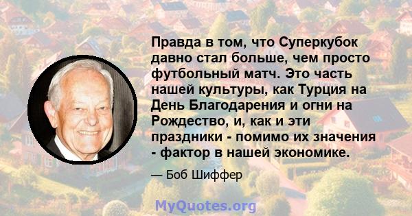 Правда в том, что Суперкубок давно стал больше, чем просто футбольный матч. Это часть нашей культуры, как Турция на День Благодарения и огни на Рождество, и, как и эти праздники - помимо их значения - фактор в нашей