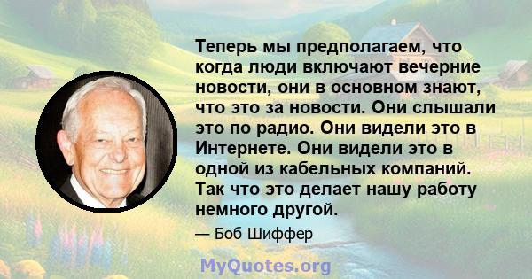 Теперь мы предполагаем, что когда люди включают вечерние новости, они в основном знают, что это за новости. Они слышали это по радио. Они видели это в Интернете. Они видели это в одной из кабельных компаний. Так что это 