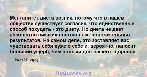 Менталитет диета возник, потому что в нашем обществе существует согласие, что единственный способ похудеть - это диету. Но диета не дает абсолютно никаких постоянных, положительных результатов. На самом деле, это