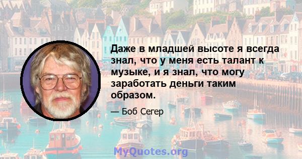 Даже в младшей высоте я всегда знал, что у меня есть талант к музыке, и я знал, что могу заработать деньги таким образом.