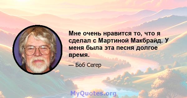 Мне очень нравится то, что я сделал с Мартиной Макбрайд. У меня была эта песня долгое время.