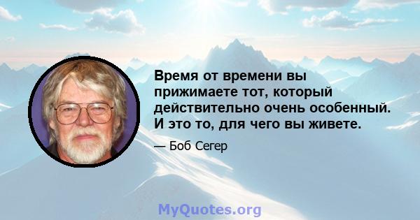 Время от времени вы прижимаете тот, который действительно очень особенный. И это то, для чего вы живете.