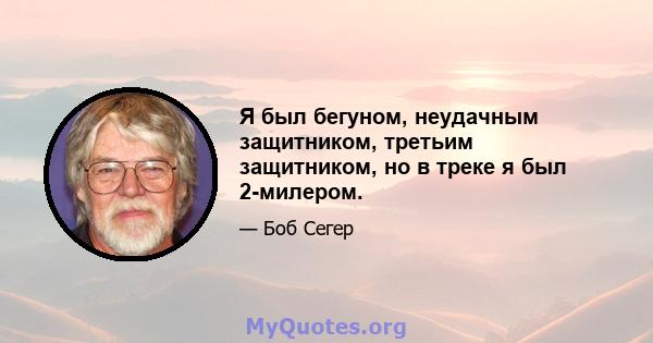 Я был бегуном, неудачным защитником, третьим защитником, но в треке я был 2-милером.