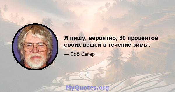 Я пишу, вероятно, 80 процентов своих вещей в течение зимы.