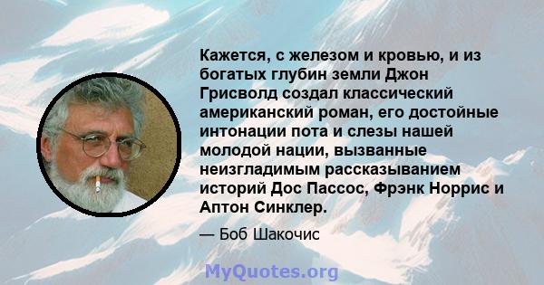 Кажется, с железом и кровью, и из богатых глубин земли Джон Грисволд создал классический американский роман, его достойные интонации пота и слезы нашей молодой нации, вызванные неизгладимым рассказыванием историй Дос