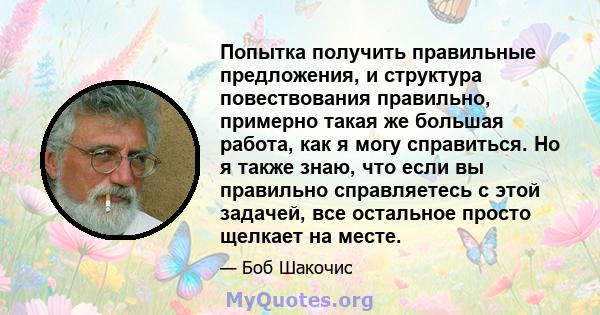 Попытка получить правильные предложения, и структура повествования правильно, примерно такая же большая работа, как я могу справиться. Но я также знаю, что если вы правильно справляетесь с этой задачей, все остальное