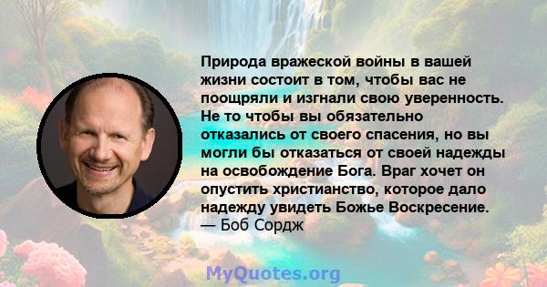 Природа вражеской войны в вашей жизни состоит в том, чтобы вас не поощряли и изгнали свою уверенность. Не то чтобы вы обязательно отказались от своего спасения, но вы могли бы отказаться от своей надежды на освобождение 