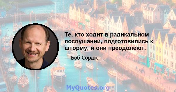 Те, кто ходит в радикальном послушании, подготовились к шторму, и они преодолеют.