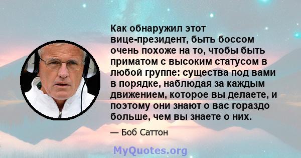 Как обнаружил этот вице-президент, быть боссом очень похоже на то, чтобы быть приматом с высоким статусом в любой группе: существа под вами в порядке, наблюдая за каждым движением, которое вы делаете, и поэтому они