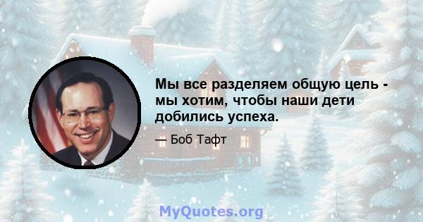 Мы все разделяем общую цель - мы хотим, чтобы наши дети добились успеха.