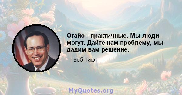 Огайо - практичные. Мы люди могут. Дайте нам проблему, мы дадим вам решение.