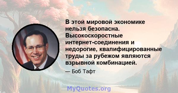 В этой мировой экономике нельзя безопасна. Высокоскоростные интернет-соединения и недорогие, квалифицированные труды за рубежом являются взрывной комбинацией.