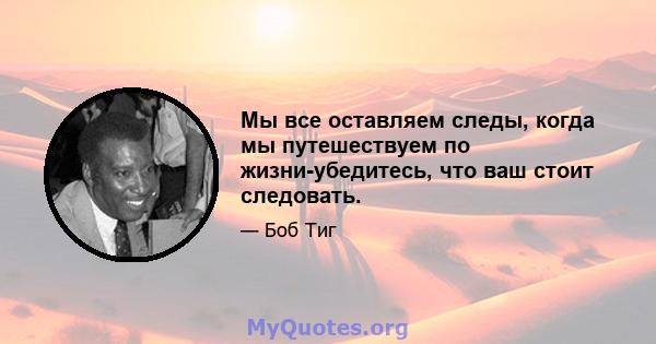 Мы все оставляем следы, когда мы путешествуем по жизни-убедитесь, что ваш стоит следовать.