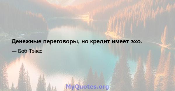 Денежные переговоры, но кредит имеет эхо.