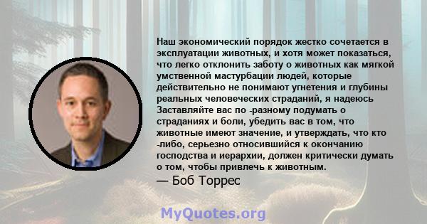 Наш экономический порядок жестко сочетается в эксплуатации животных, и хотя может показаться, что легко отклонить заботу о животных как мягкой умственной мастурбации людей, которые действительно не понимают угнетения и