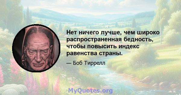 Нет ничего лучше, чем широко распространенная бедность, чтобы повысить индекс равенства страны.