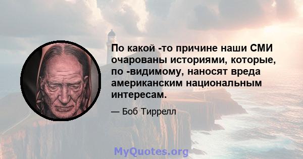 По какой -то причине наши СМИ очарованы историями, которые, по -видимому, наносят вреда американским национальным интересам.